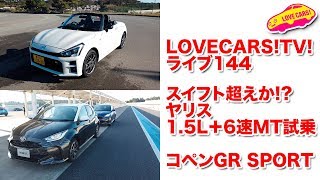 スイフト超えか!?新型ヤリス1.5L＋6速MT試乗、コペンGR SPORT試乗他【LOVECARS!TV!LIVE! 144】