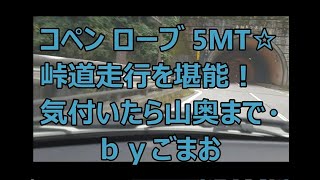 コペン ローブ 5MT☆ 峠道走行を堪能！ 気付いたら山奥まで・・ ｂｙごまお (´ω｀)