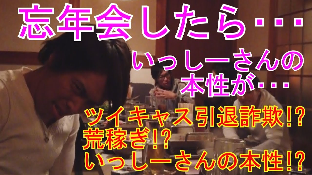 忘年会したらいっしーさんの本性があきらかにwツイキャスで荒稼ぎしてる人w