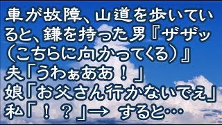 【衝撃】車が故障し山道を歩いていると、鎌を持った男『ザッザッ（こちらに向かってくる）』夫「うわぁああ！」 → 娘「お父さん行かないでぇぇえ！」私「！？」 → すると次の瞬間…