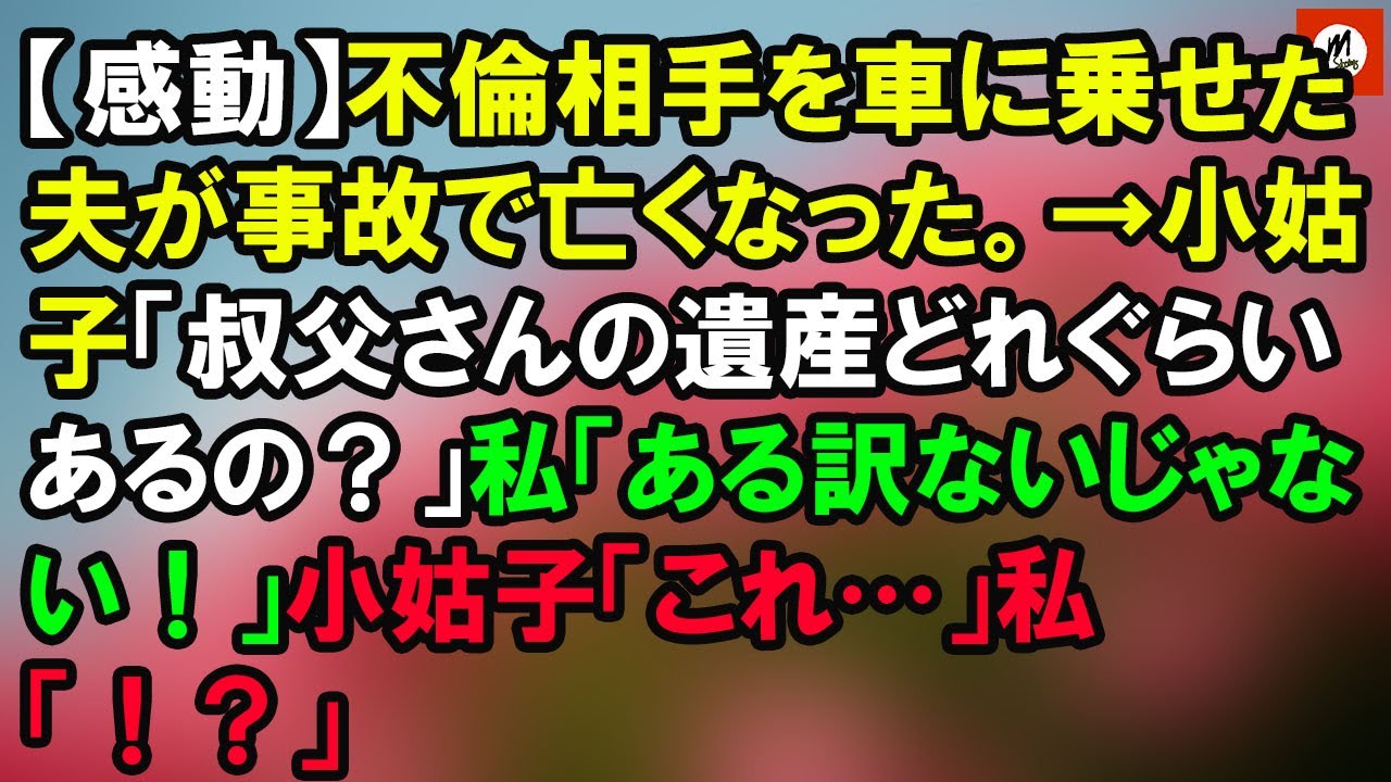 【感動】不倫相手を車に乗せた夫が事故で亡くなった。→小姑子「叔父さんの遺産どれぐらいあるの？」私「ある訳ないじゃない！」小姑子「これ…」私「！？」 【MStory JP】