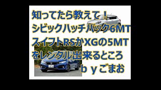 知ってたら教えて！シビックハッチバック6MT　スイフトRSかXGの5MTをレンタル出来るとこｂｙごまお(´ω｀)