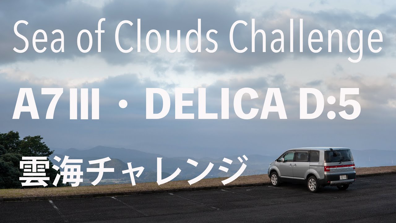 雲海チャレンジ / A7Ⅲ・a6300/ デリカD5 /Sea of Clouds Challenge / DELICA D:5