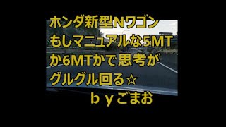 ホンダ新型Nワゴン もしマニュアルなら5MTか6MTかで思考がグルグル回る☆ N-WGN ｂｙごまお(´ω｀)