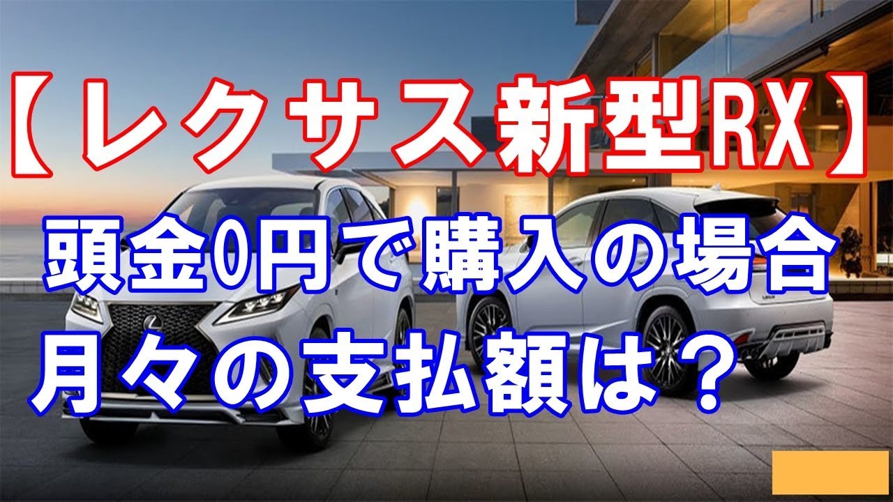 【レクサス新型rx試乗あり】「レクサスRX」頭金0円で購入する場合の月々の支払額はいくら？rx300,rx450h