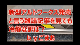 新型アルトワークス発売！と言う雑誌記事を見ても冷静な訳は？ｂｙごまお(´ω｀)