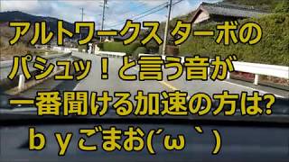 アルトワークス ターボエンジンのパシュッ！と言う音が一番聞こえる加速タイミングは？ｂｙごまお(´ω｀)