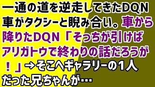 【笑える 修羅場 衝撃】一通の道を逆走してきたDQN車がタクシーと睨み合い。車から降りたDQN「そっちが引けばアリガトウで終わりの話だろうが！」→そこへギャラリーの1人だった兄ちゃんが…