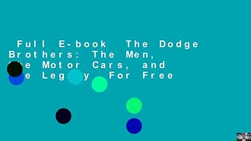 Full E-book  The Dodge Brothers: The Men, the Motor Cars, and the Legacy  For Free