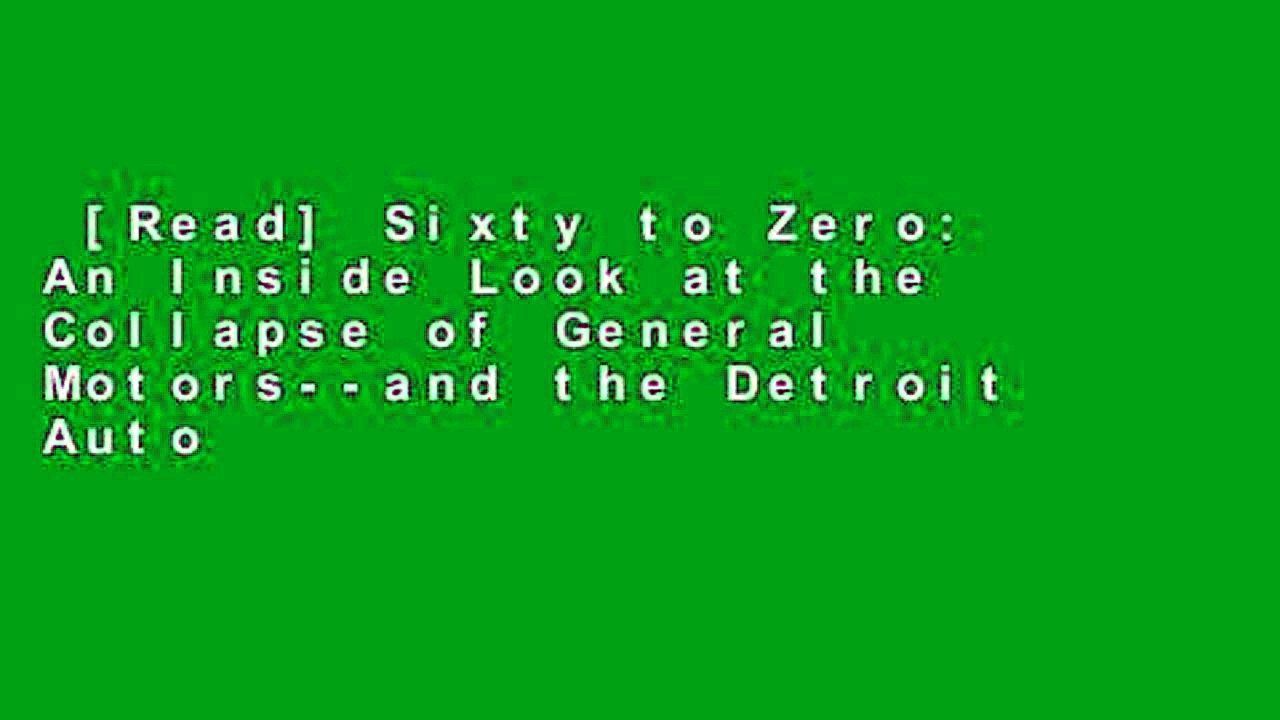 [Read] Sixty to Zero: An Inside Look at the Collapse of General Motors--and the Detroit Auto