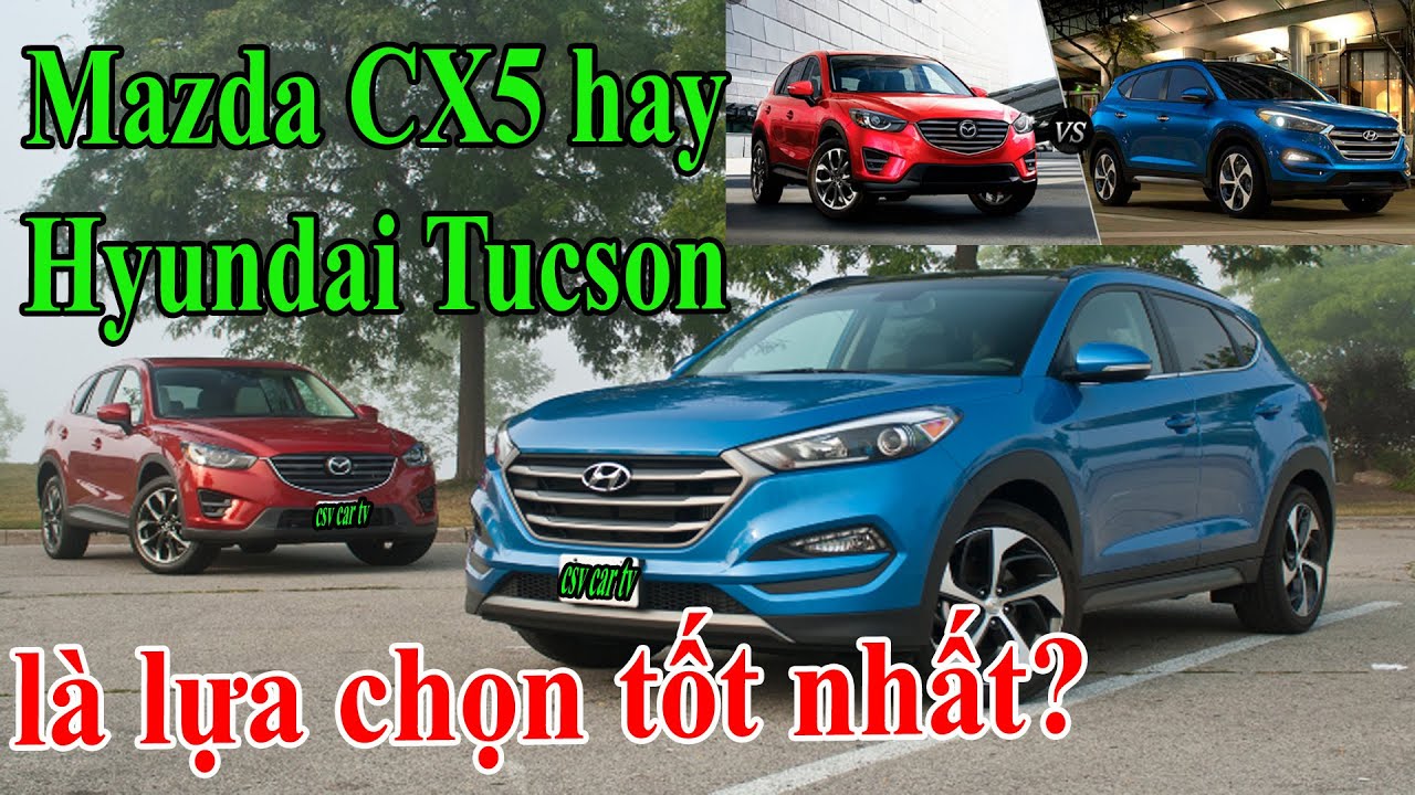 Ô tô Mazda CX5 hay Hyundai Tucson là lựa chọn tốt nhất?