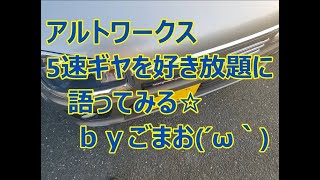 アルトワークス 5速ギヤを好き放題に語ってみる☆ｂｙごまお(´ω｀)