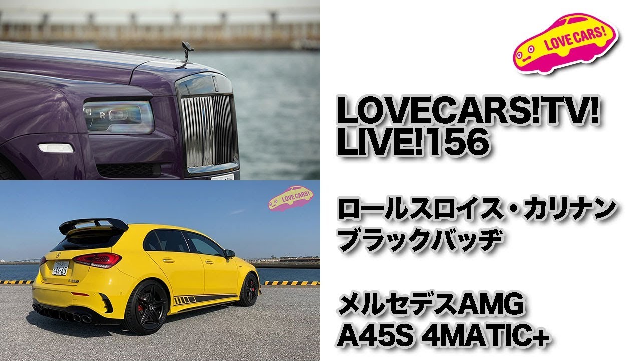 ロールスロイス・カリナン・ブラックバッヂ／メルセデスAMG A45S 4MATIC+他【LOVECARS!TV!LIVE! 156】