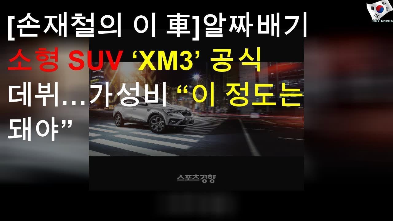 [손재철의 이 車]알짜배기 소형 SUV ‘XM3’ 공식 데뷔…가성비 “이 정도는 돼야”