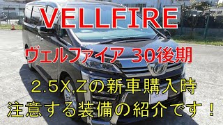 ヴェルファイア 30 後期 2.5Z,X  新車購入時に選んでおきたい装備と悩む装備のご紹介です！(VELLFIRE)