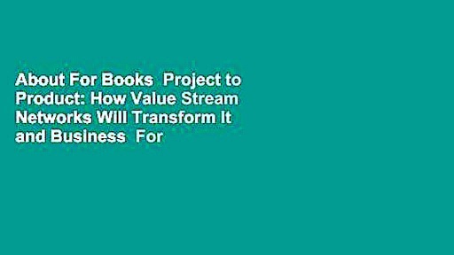 About For Books  Project to Product: How Value Stream Networks Will Transform It and Business  For