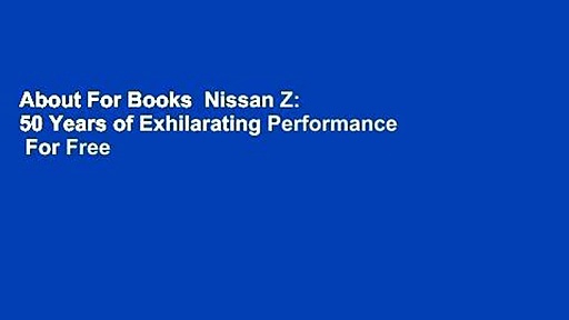 About For Books  Nissan Z: 50 Years of Exhilarating Performance  For Free