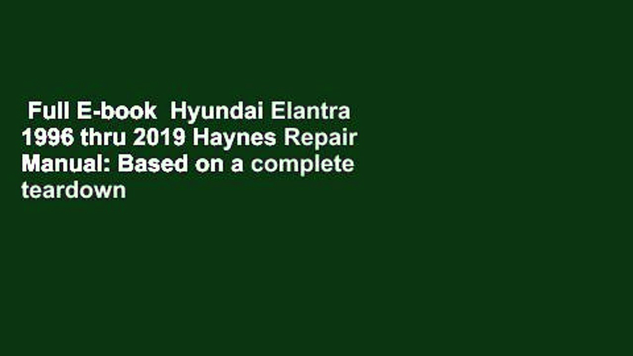 Full E-book  Hyundai Elantra 1996 thru 2019 Haynes Repair Manual: Based on a complete teardown