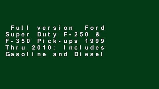 Full version  Ford Super Duty F-250 & F-350 Pick-ups 1999 Thru 2010: Includes Gasoline and Diesel