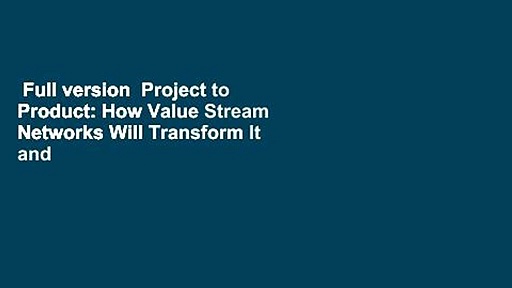 Full version  Project to Product: How Value Stream Networks Will Transform It and Business